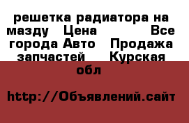  решетка радиатора на мазду › Цена ­ 4 500 - Все города Авто » Продажа запчастей   . Курская обл.